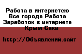 Работа в интернетею - Все города Работа » Заработок в интернете   . Крым,Саки